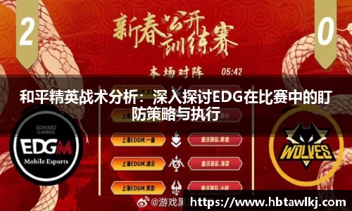 和平精英战术分析：深入探讨EDG在比赛中的盯防策略与执行