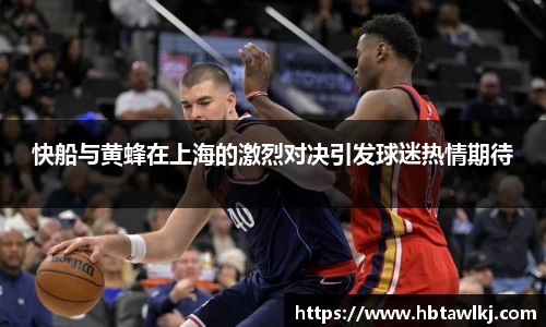 快船与黄蜂在上海的激烈对决引发球迷热情期待