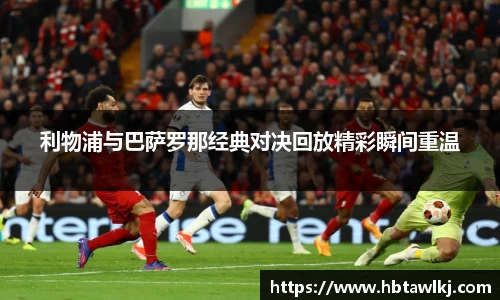 利物浦与巴萨罗那经典对决回放精彩瞬间重温