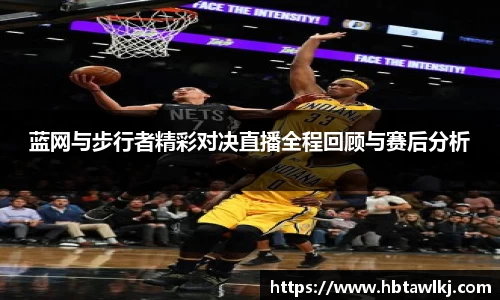 蓝网与步行者精彩对决直播全程回顾与赛后分析