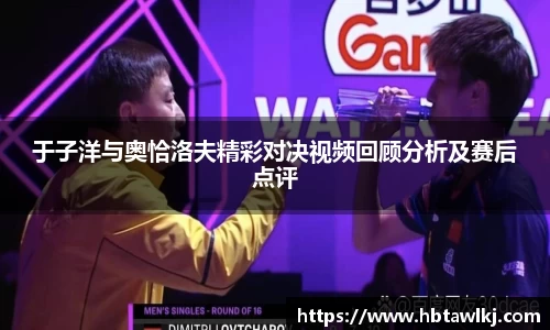 于子洋与奥恰洛夫精彩对决视频回顾分析及赛后点评